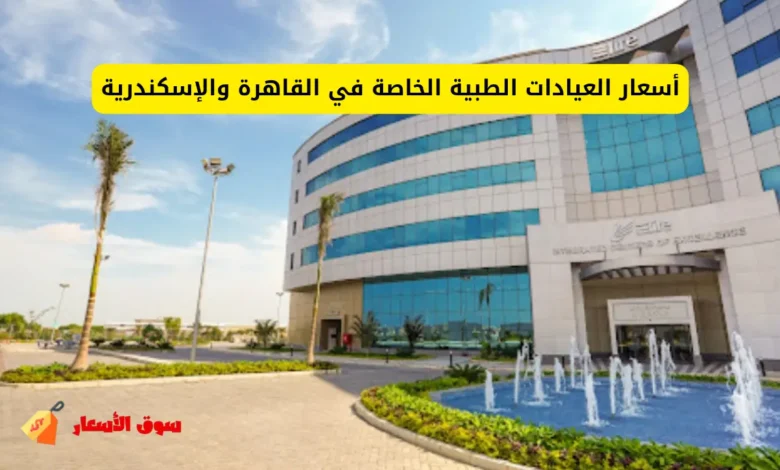 أسعار العيادات الطبية الخاصة في القاهرة والإسكندرية