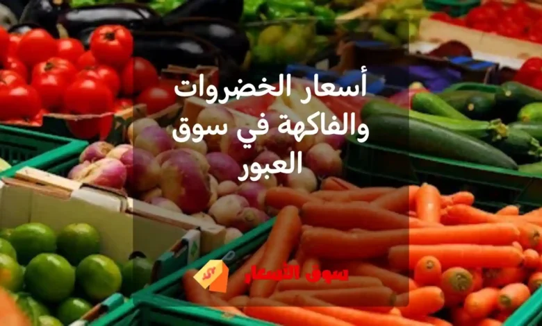 أسعار الخضروات والفاكهة في سوق العبور